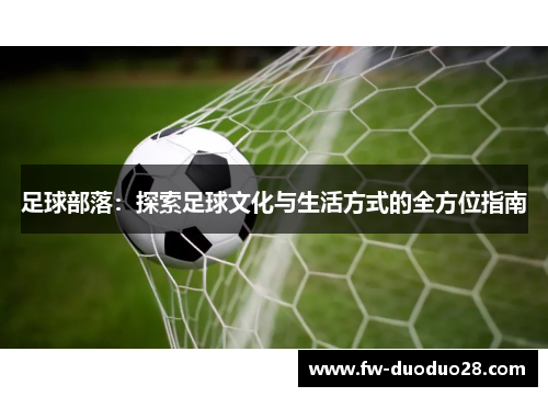 足球部落：探索足球文化与生活方式的全方位指南