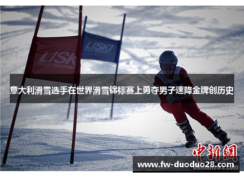 意大利滑雪选手在世界滑雪锦标赛上勇夺男子速降金牌创历史