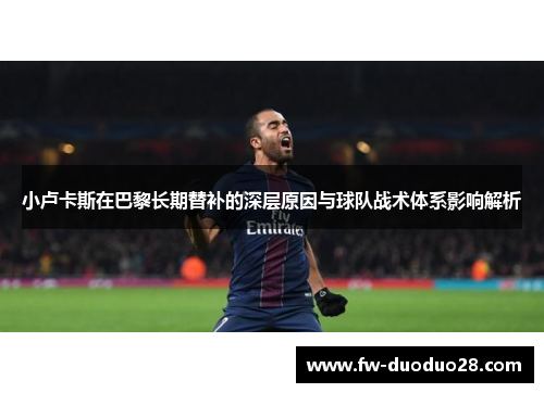 小卢卡斯在巴黎长期替补的深层原因与球队战术体系影响解析