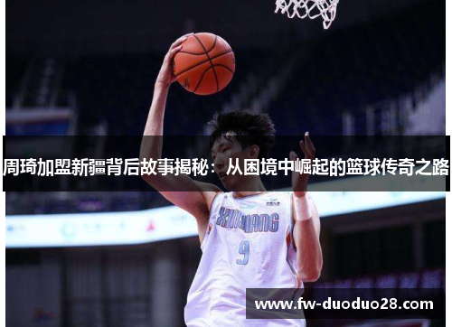 周琦加盟新疆背后故事揭秘：从困境中崛起的篮球传奇之路