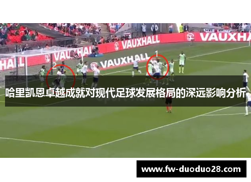 哈里凯恩卓越成就对现代足球发展格局的深远影响分析