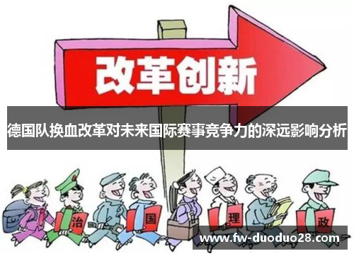 德国队换血改革对未来国际赛事竞争力的深远影响分析 德国队换血改革对未来国际赛事竞争力的深远影响分析