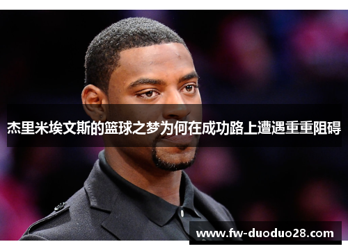 杰里米埃文斯的篮球之梦为何在成功路上遭遇重重阻碍 杰里米埃文斯的篮球之梦为何在成功路上遭遇重重阻碍
