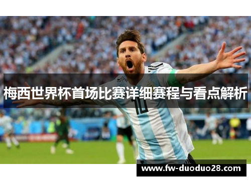 梅西世界杯首场比赛详细赛程与看点解析 梅西世界杯首场比赛详细赛程与看点解析
