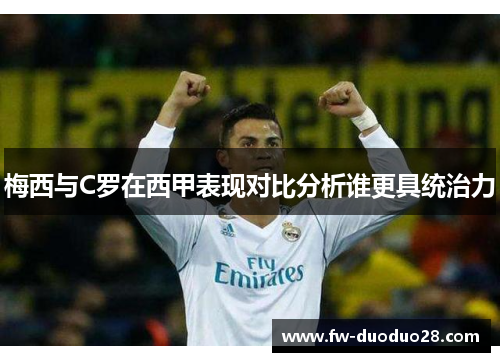 梅西与C罗在西甲表现对比分析谁更具统治力 梅西与C罗在西甲表现对比分析谁更具统治力