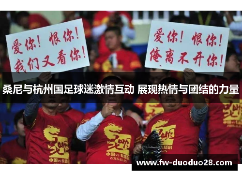 桑尼与杭州国足球迷激情互动 展现热情与团结的力量 桑尼与杭州国足球迷激情互动 展现热情与团结的力量