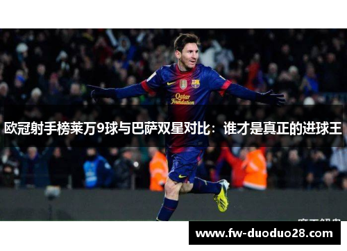 欧冠射手榜莱万9球与巴萨双星对比:谁才是真正的进球王 欧冠射手榜莱万9球与巴萨双星对比:谁才是真正的进球王