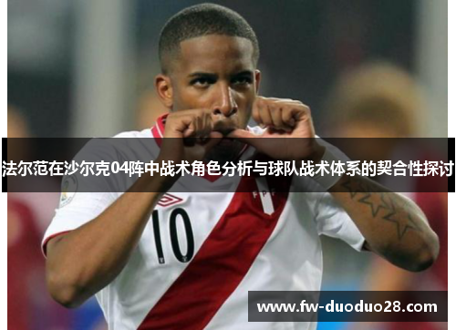 法尔范在沙尔克04阵中战术角色分析与球队战术体系的契合性探讨 法尔范在沙尔克04阵中战术角色分析与球队战术体系的契合性探讨