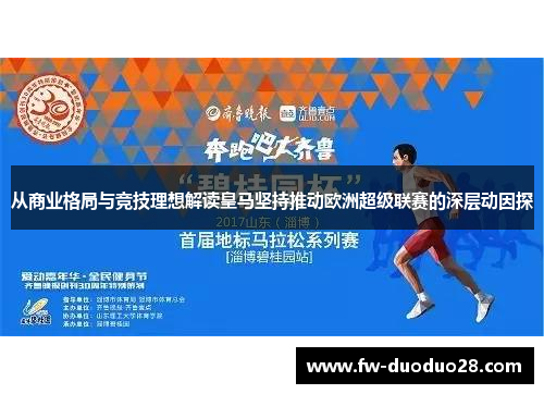 从商业格局与竞技理想解读皇马坚持推动欧洲超级联赛的深层动因探 从商业格局与竞技理想解读皇马坚持推动欧洲超级联赛的深层动因探