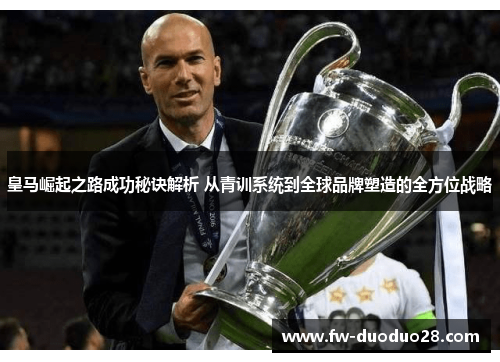 皇马崛起之路成功秘诀解析 从青训系统到全球品牌塑造的全方位战略