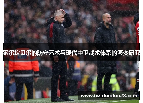 索尔坎贝尔的防守艺术与现代中卫战术体系的演变研究