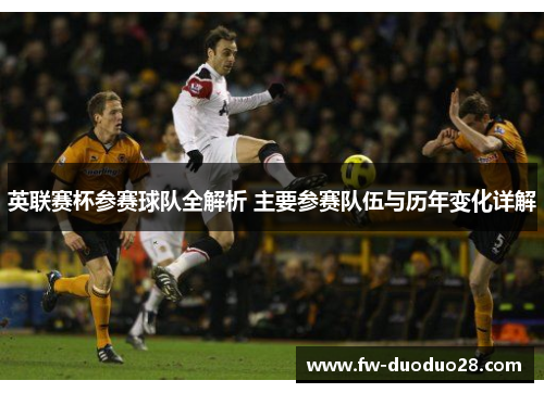 英联赛杯参赛球队全解析 主要参赛队伍与历年变化详解