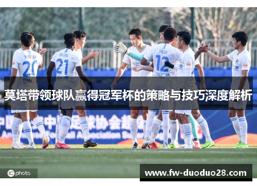 莫塔带领球队赢得冠军杯的策略与技巧深度解析