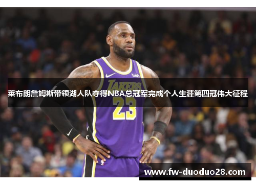 莱布朗詹姆斯带领湖人队夺得NBA总冠军完成个人生涯第四冠伟大征程