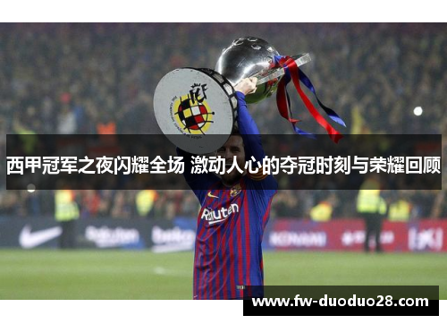 西甲冠军之夜闪耀全场 激动人心的夺冠时刻与荣耀回顾