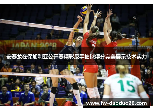 安赛龙在保加利亚公开赛精彩反手抽球得分完美展示技术实力