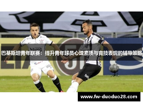 巴基斯坦青年联赛：提升青年球员心理素质与竞技表现的辅导策略