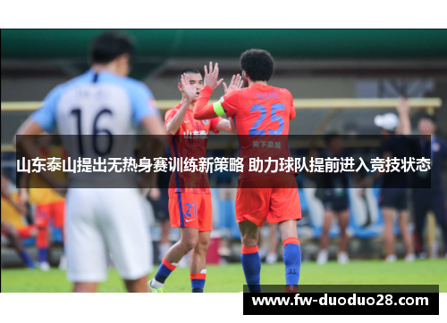 山东泰山提出无热身赛训练新策略 助力球队提前进入竞技状态 山东泰山提出无热身赛训练新策略 助力球队提前进入竞技状态