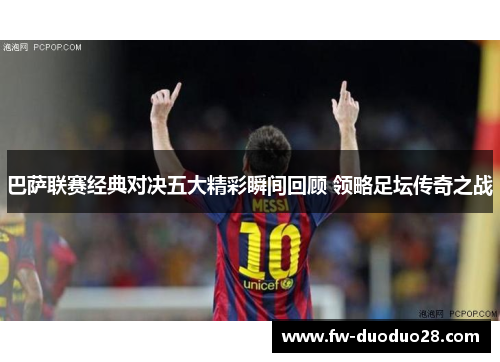 巴萨联赛经典对决五大精彩瞬间回顾 领略足坛传奇之战 巴萨联赛经典对决五大精彩瞬间回顾 领略足坛传奇之战
