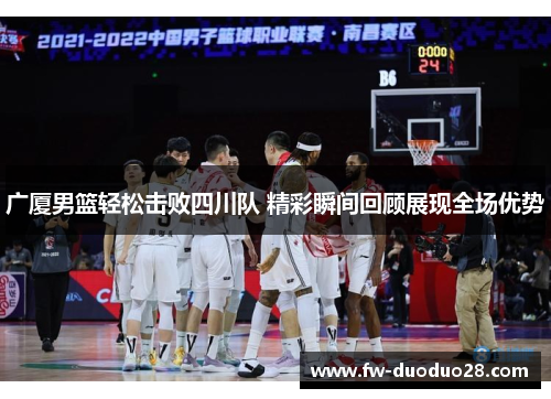 广厦男篮轻松击败四川队 精彩瞬间回顾展现全场优势