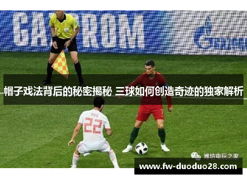 帽子戏法背后的秘密揭秘 三球如何创造奇迹的独家解析