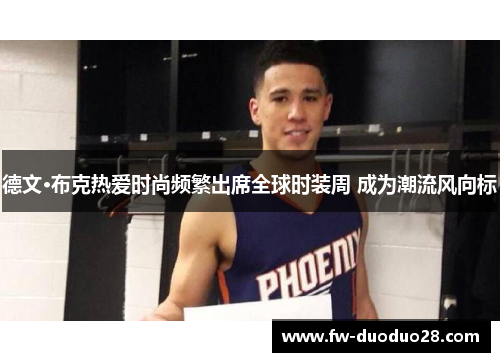 德文·布克热爱时尚频繁出席全球时装周 成为潮流风向标