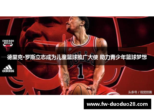 德里克·罗斯立志成为儿童篮球推广大使 助力青少年篮球梦想