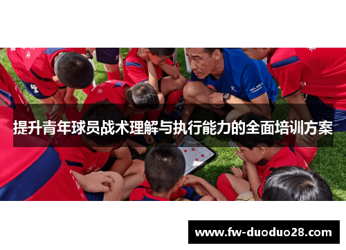 提升青年球员战术理解与执行能力的全面培训方案