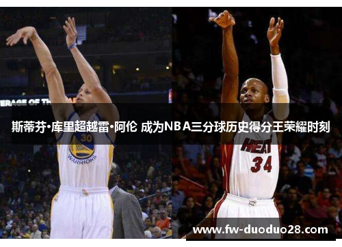 斯蒂芬·库里超越雷·阿伦 成为NBA三分球历史得分王荣耀时刻 斯蒂芬·库里超越雷·阿伦 成为NBA三分球历史得分王荣耀时刻