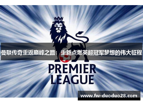 曼联传奇重返巅峰之路：重新点燃英超冠军梦想的伟大征程