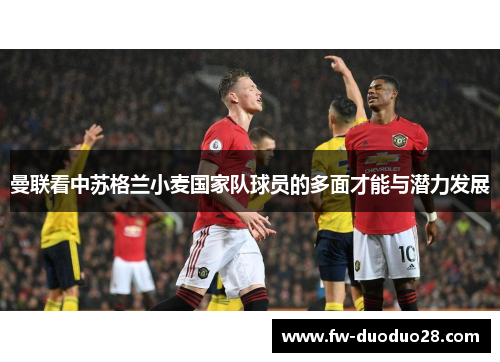 曼联看中苏格兰小麦国家队球员的多面才能与潜力发展 曼联看中苏格兰小麦国家队球员的多面才能与潜力发展