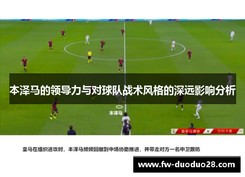 本泽马的领导力与对球队战术风格的深远影响分析 本泽马的领导力与对球队战术风格的深远影响分析