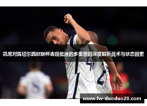 凯恩对阵切尔西欧联杯表现低迷的多重原因深度解析战术与状态因素 凯恩对阵切尔西欧联杯表现低迷的多重原因深度解析战术与状态因素