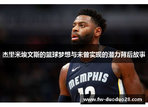 杰里米埃文斯的篮球梦想与未曾实现的潜力背后故事 杰里米埃文斯的篮球梦想与未曾实现的潜力背后故事