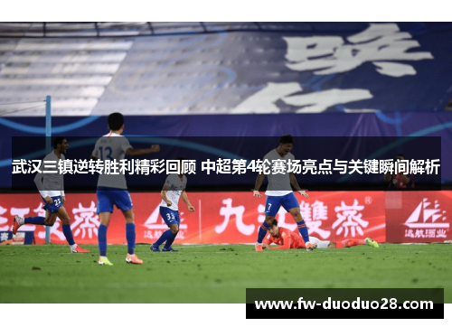 武汉三镇逆转胜利精彩回顾 中超第4轮赛场亮点与关键瞬间解析