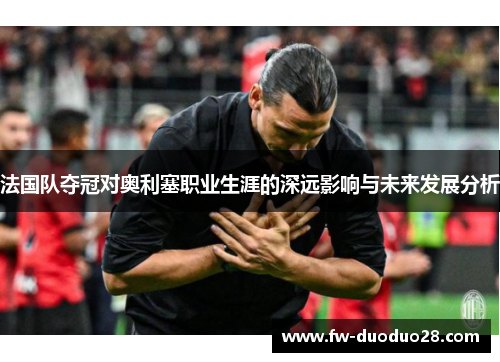 法国队夺冠对奥利塞职业生涯的深远影响与未来发展分析