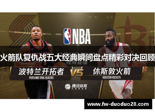 火箭队复仇战五大经典瞬间盘点精彩对决回顾