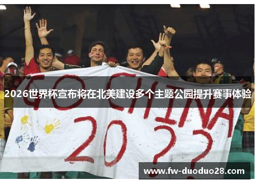 2026世界杯宣布将在北美建设多个主题公园提升赛事体验