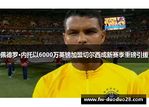 佩德罗·内托以6000万英镑加盟切尔西成新赛季重磅引援