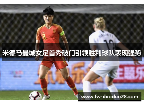 米德马曼城女足首秀破门引领胜利球队表现强势