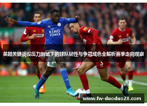 英超关键战役压力测试下的球队韧性与争冠成色全解析赛季走向观察