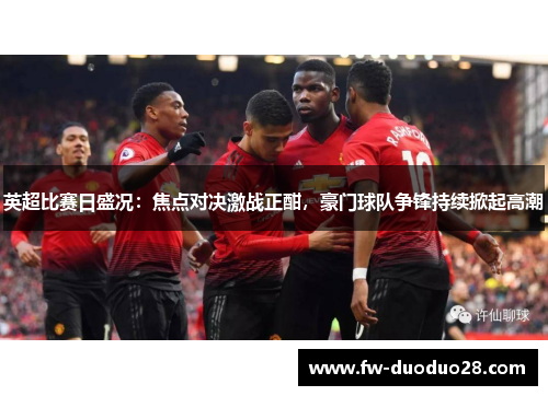 英超比赛日盛况：焦点对决激战正酣，豪门球队争锋持续掀起高潮