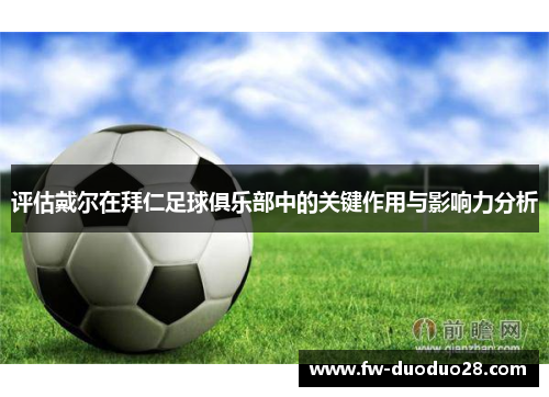 评估戴尔在拜仁足球俱乐部中的关键作用与影响力分析 评估戴尔在拜仁足球俱乐部中的关键作用与影响力分析