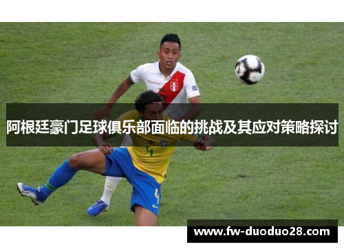 阿根廷豪门足球俱乐部面临的挑战及其应对策略探讨 阿根廷豪门足球俱乐部面临的挑战及其应对策略探讨