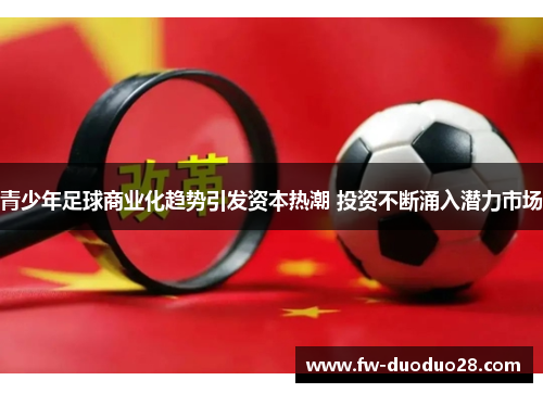 青少年足球商业化趋势引发资本热潮 投资不断涌入潜力市场