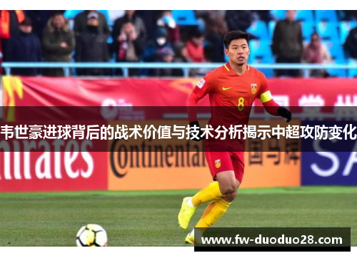 韦世豪进球背后的战术价值与技术分析揭示中超攻防变化